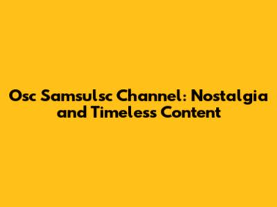 Osc Samsulsc Channel: Nostalgia and Timeless Content