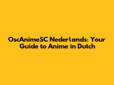 OscAnimeSC Nederlands: Your Guide to Anime in Dutch