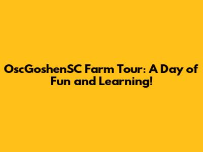 OscGoshenSC Farm Tour: A Day of Fun and Learning!