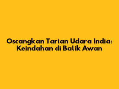 Oscangkan Tarian Udara India: Keindahan di Balik Awan