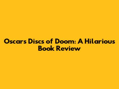 Oscar's Discs of Doom: A Hilarious Book Review