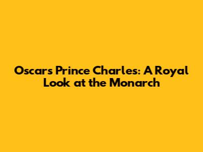 Oscar's Prince Charles: A Royal Look at the Monarch
