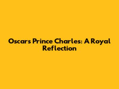 Oscar's Prince Charles: A Royal Reflection