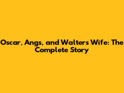 Oscar, Angs, and Walter's Wife: The Complete Story