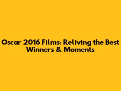 Oscar 2016 Films: Reliving the Best Winners & Moments