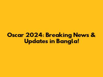 Oscar 2024: Breaking News & Updates in Bangla!