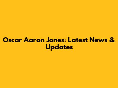 Oscar Aaron Jones: Latest News & Updates