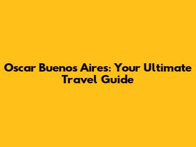 Oscar Buenos Aires: Your Ultimate Travel Guide