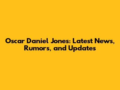 Oscar Daniel Jones: Latest News, Rumors, and Updates