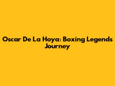 Oscar De La Hoya: Boxing Legend's Journey