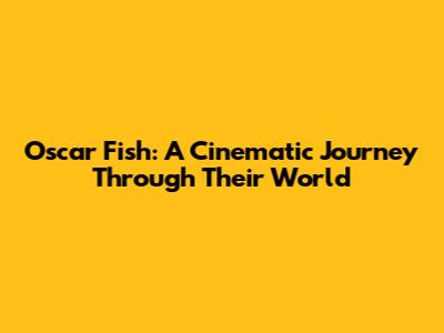 Oscar Fish: A Cinematic Journey Through Their World