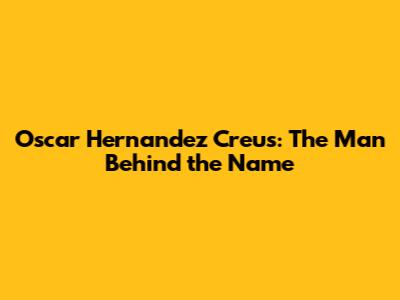 Oscar Hernandez Creus: The Man Behind the Name