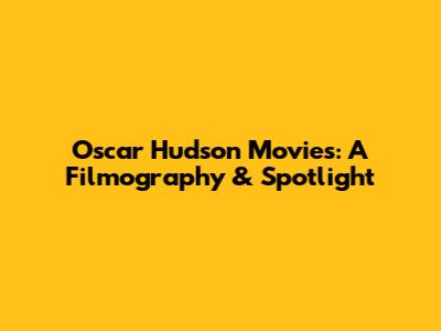 Oscar Hudson Movies: A Filmography & Spotlight
