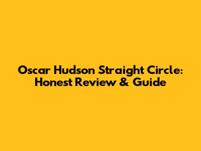 Oscar Hudson Straight Circle: Honest Review & Guide
