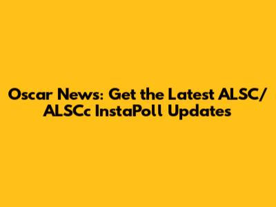 Oscar News: Get the Latest ALSC/ALSCc InstaPoll Updates