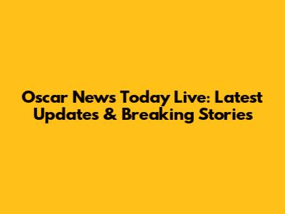 Oscar News Today Live: Latest Updates & Breaking Stories