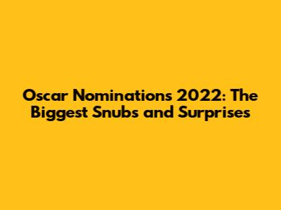 Oscar Nominations 2022: The Biggest Snubs and Surprises