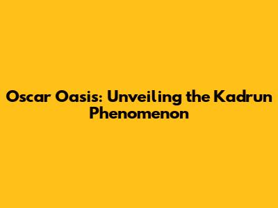 Oscar Oasis: Unveiling the Kadrun Phenomenon