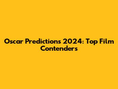 Oscar Predictions 2024: Top Film Contenders