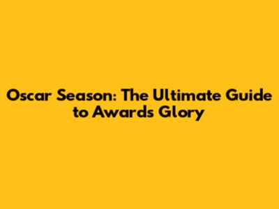 Oscar Season: The Ultimate Guide to Awards Glory