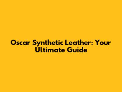 Oscar Synthetic Leather: Your Ultimate Guide