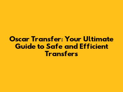 Oscar Transfer: Your Ultimate Guide to Safe and Efficient Transfers