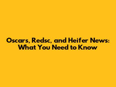 Oscars, Redsc, and Heifer News: What You Need to Know