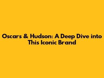 Oscars & Hudson: A Deep Dive into This Iconic Brand