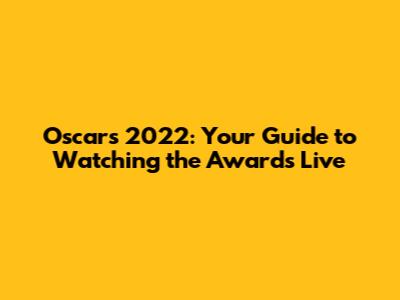 Oscars 2022: Your Guide to Watching the Awards Live