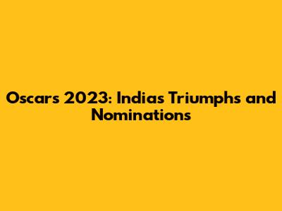 Oscars 2023: India's Triumphs and Nominations