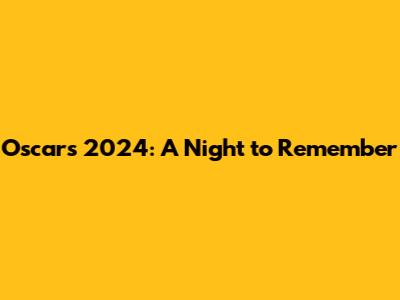 Oscars 2024: A Night to Remember