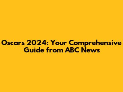 Oscars 2024: Your Comprehensive Guide from ABC News