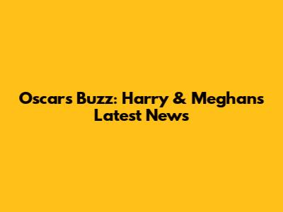 Oscars Buzz: Harry & Meghan's Latest News