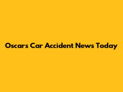 Oscars Car Accident News Today
