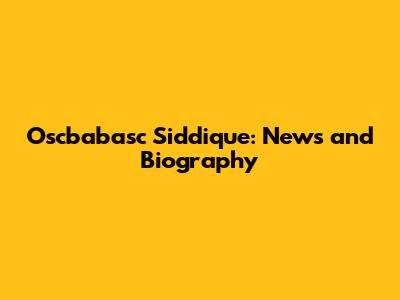 Oscbabasc Siddique: News and Biography