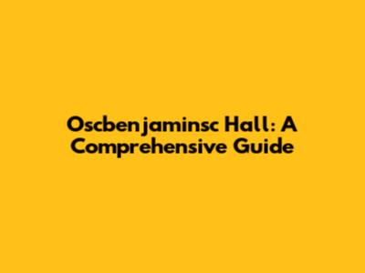 Oscbenjaminsc Hall: A Comprehensive Guide