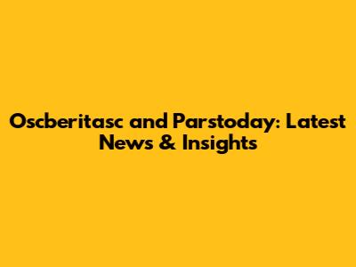Oscberitasc and Parstoday: Latest News & Insights