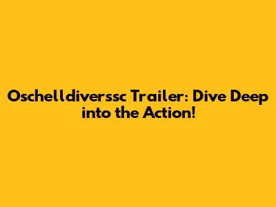 Oschelldiverssc Trailer: Dive Deep into the Action!