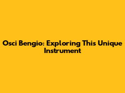 Osci Bengio: Exploring This Unique Instrument