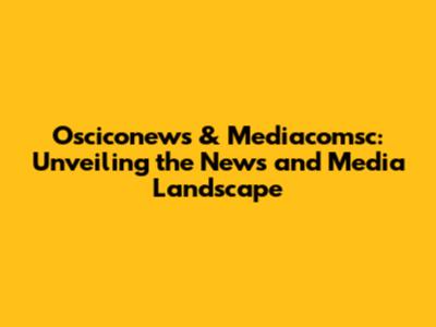 Osciconews & Mediacomsc: Unveiling the News and Media Landscape