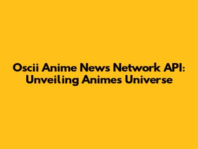 Oscii Anime News Network API: Unveiling Anime's Universe