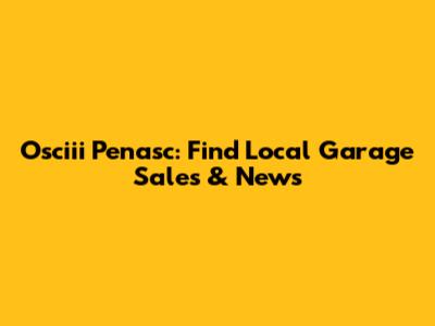 Osciii Penasc: Find Local Garage Sales & News