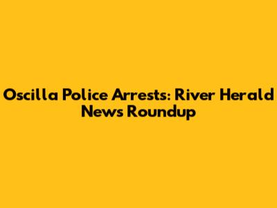 Oscilla Police Arrests: River Herald News Roundup