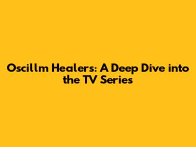 Oscillm Healers: A Deep Dive into the TV Series