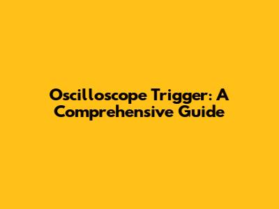 Oscilloscope Trigger: A Comprehensive Guide