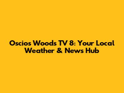 Oscios Woods TV 8: Your Local Weather & News Hub