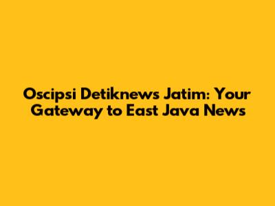 Oscipsi Detiknews Jatim: Your Gateway to East Java News
