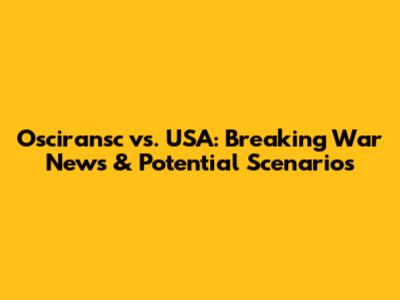 Osciransc vs. USA: Breaking War News & Potential Scenarios