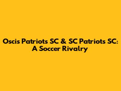 Oscis Patriots SC & SC Patriots SC: A Soccer Rivalry