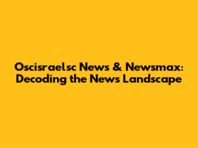 Oscisraelsc News & Newsmax: Decoding the News Landscape